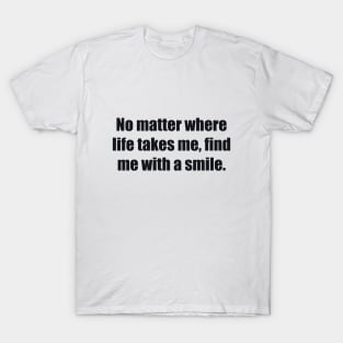 No matter where life takes me, find me with a smile T-Shirt